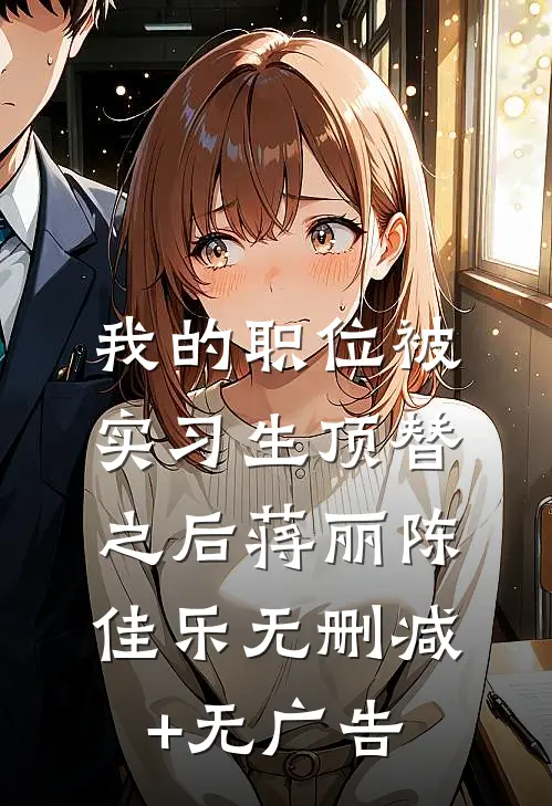 我的职位被实习生顶替之后蒋丽陈佳乐无删减+无广告