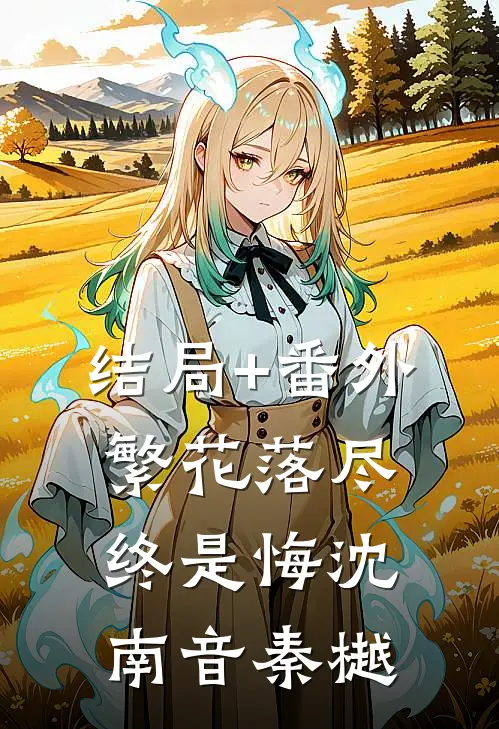 结局+番外繁花落尽终是悔沈南音秦樾