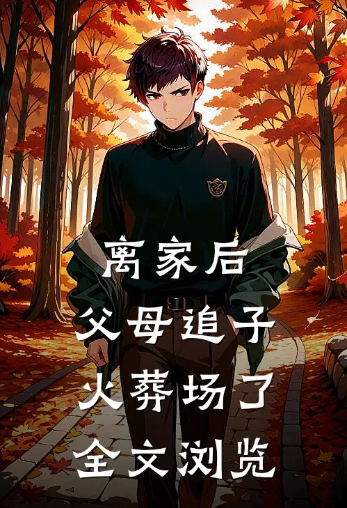 离家后，父母追子火葬场了全文浏览