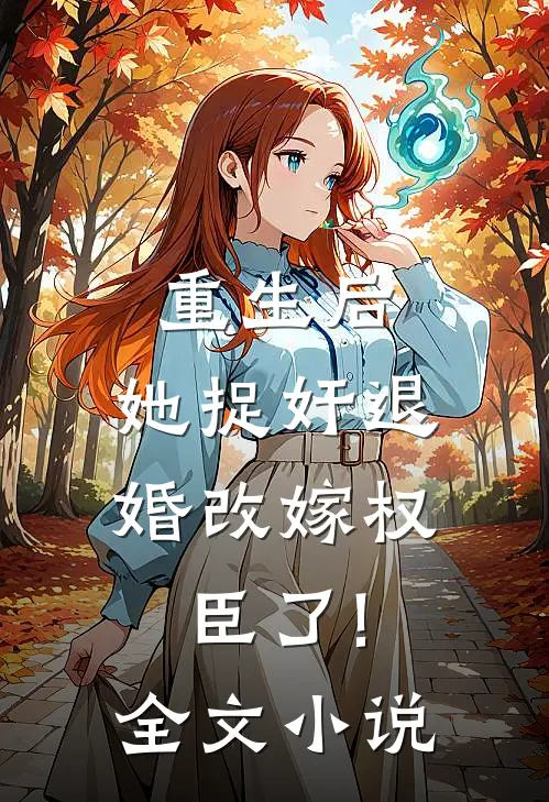 重生后,她捉奸退婚改嫁权臣了!全文小说