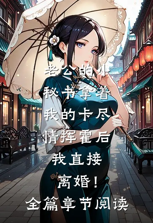 老公的小秘书拿着我的卡尽情挥霍后，我直接离婚！全篇章节阅读
