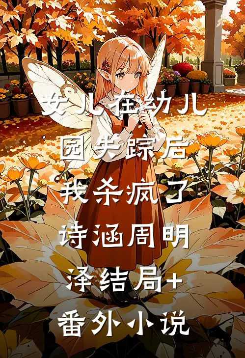 女儿在幼儿园失踪后，我杀疯了诗涵周明泽结局+番外小说