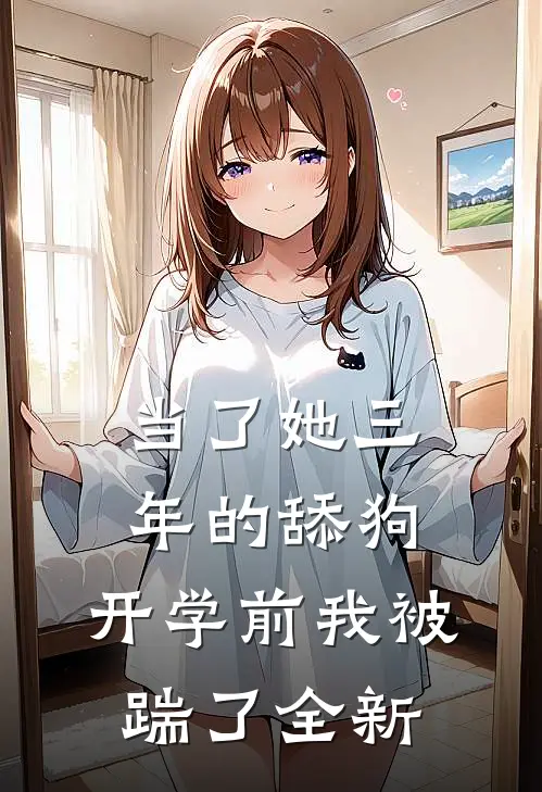 当了她三年的舔狗，开学前我被踹了全新