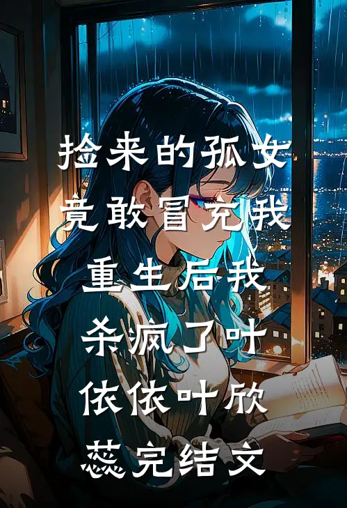捡来的孤女竟敢冒充我，重生后我杀疯了叶依依叶欣蕊完结文