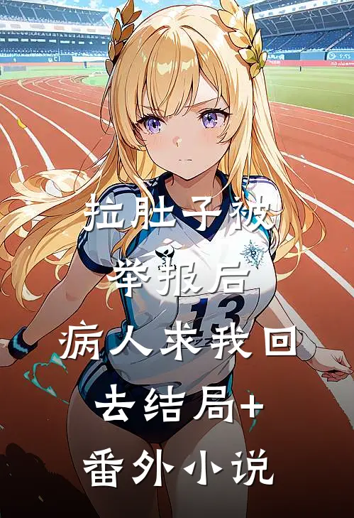 拉肚子被举报后，病人求我回去结局+番外小说