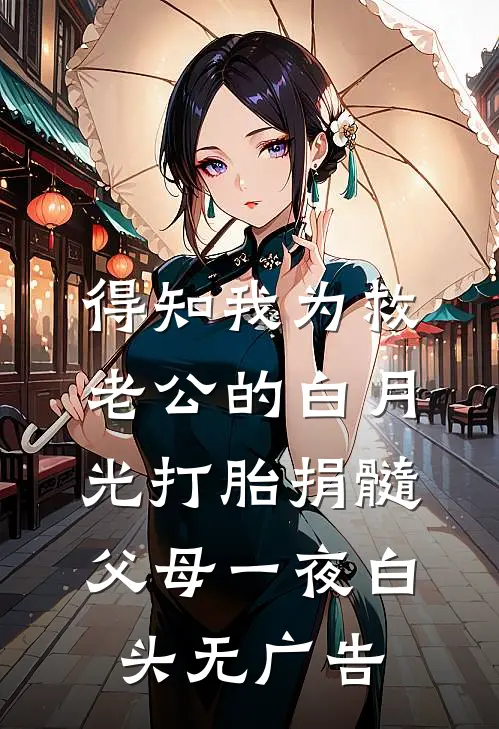 得知我为救老公的白月光打胎捐髓，父母一夜白头无广告