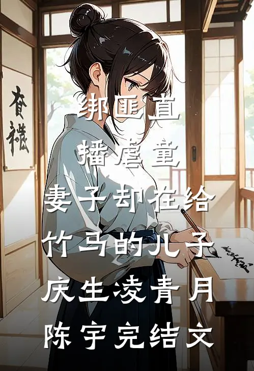 绑匪直播虐童，妻子却在给竹马的儿子庆生凌青月陈宇完结文