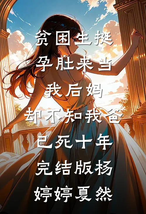 贫困生挺孕肚来当我后妈，却不知我爸已死十年完结版杨婷婷夏然