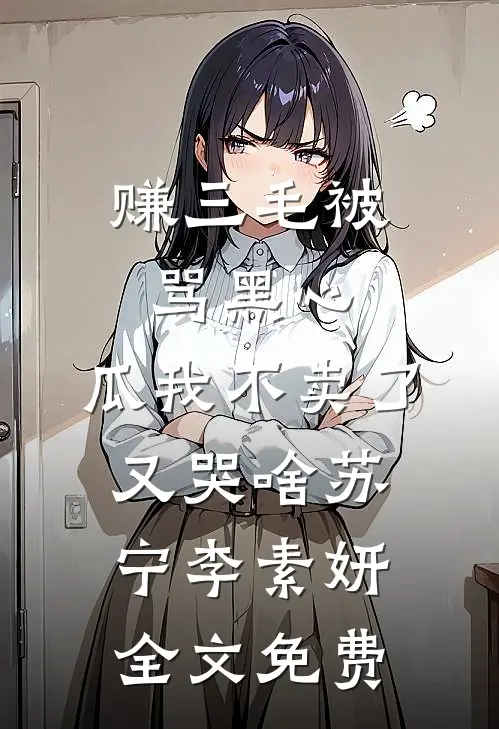赚三毛被骂黑心，瓜我不卖了又哭啥苏宁李素妍全文免费