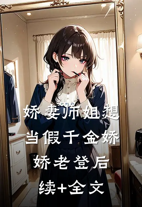 娇妻师姐想当假千金娇娇老登后续+全文
