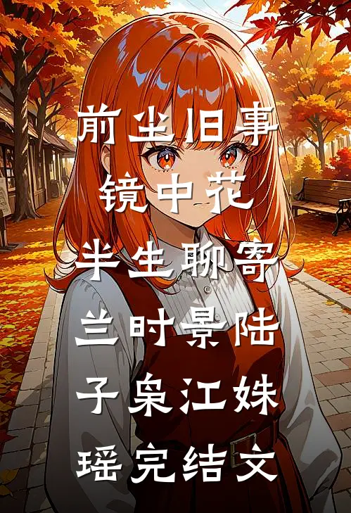前尘旧事镜中花，半生聊寄兰时景陆子枭江姝瑶完结文