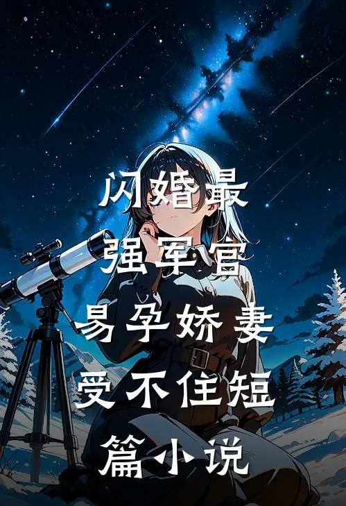 闪婚最强军官，易孕娇妻受不住短篇小说