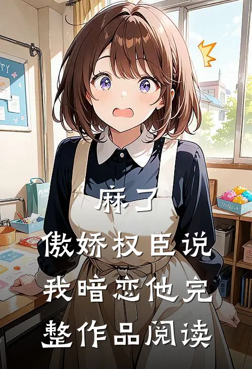麻了，傲娇权臣说我暗恋他完整作品阅读