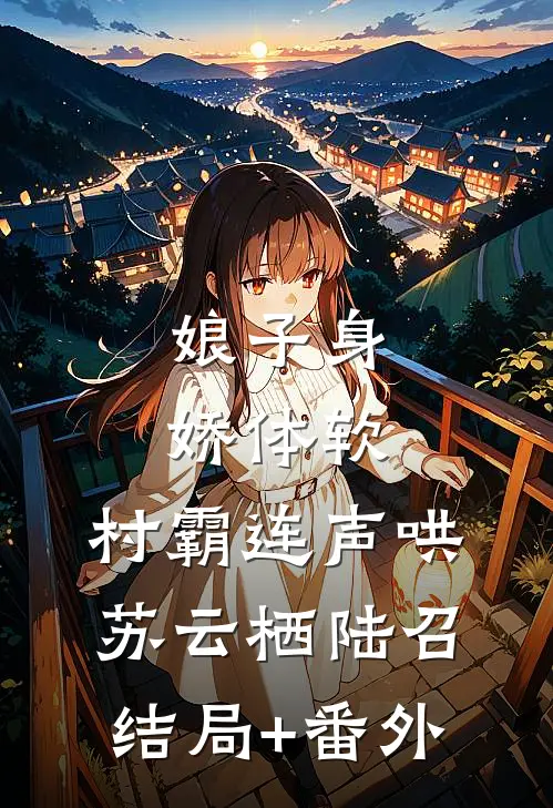 娘子身娇体软，村霸连声哄苏云栖陆召结局+番外