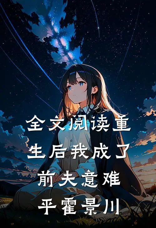 全文阅读重生后我成了前夫意难平霍景川