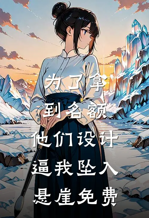 为了拿到名额，他们设计逼我坠入悬崖免费