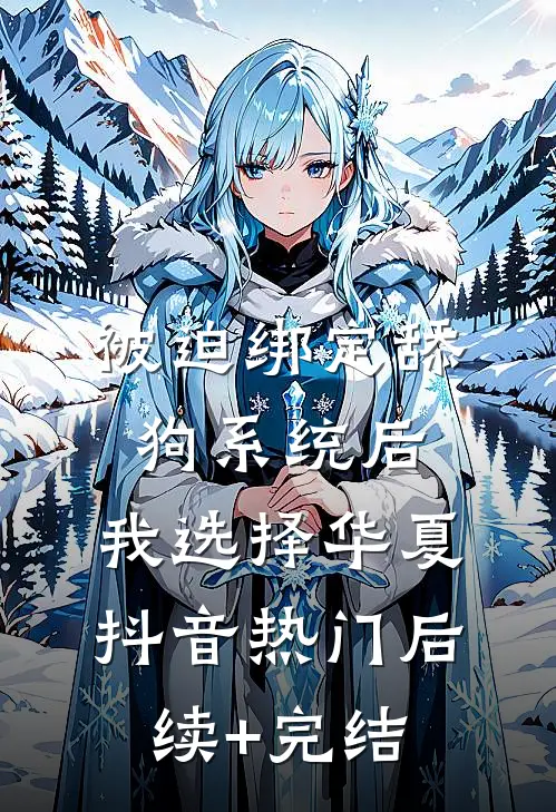 被迫绑定舔狗系统后，我选择华夏抖音热门后续+完结