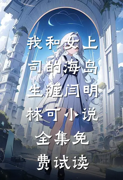我和女上司的海岛生涯闫明林可小说全集免费试读