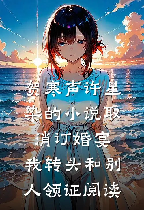 贺寒声许星染的小说取消订婚宴，我转头和别人领证阅读