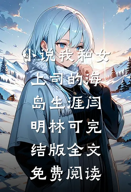 小说我和女上司的海岛生涯闫明林可完结版全文免费阅读