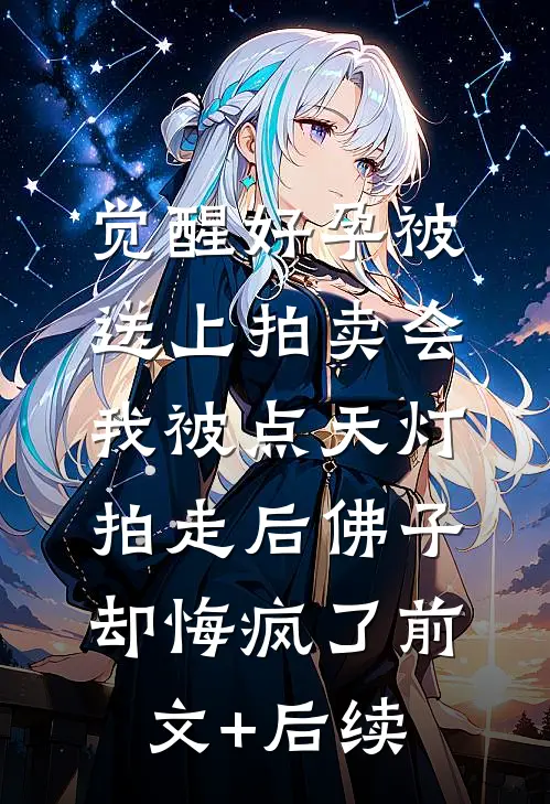 觉醒好孕被送上拍卖会，我被点天灯拍走后佛子却悔疯了前文+后续