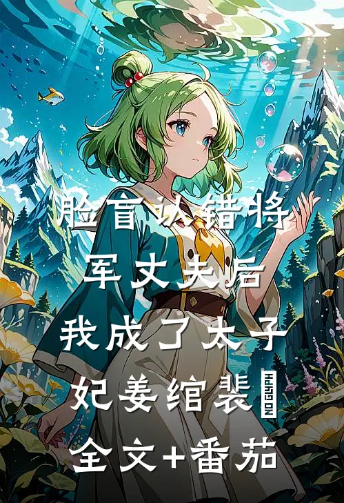 脸盲认错将军丈夫后，我成了太子妃姜绾裴璟全文+番茄