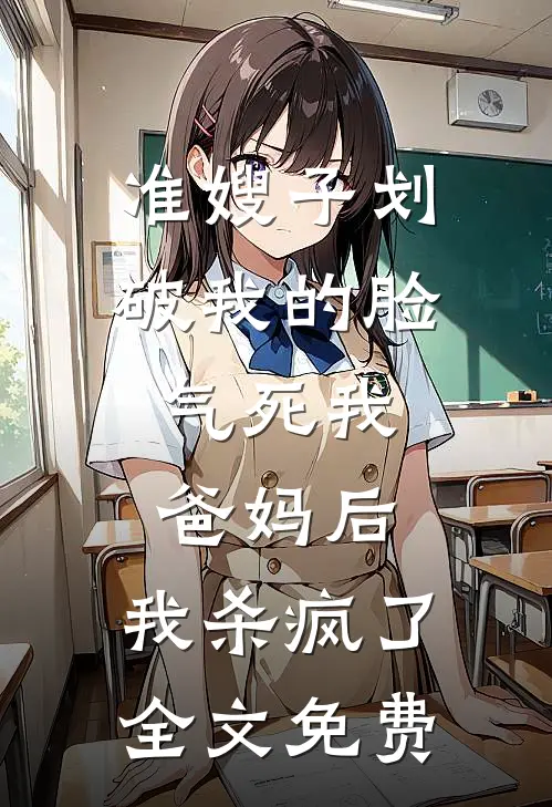 准嫂子划破我的脸，气死我爸妈后，我杀疯了全文免费