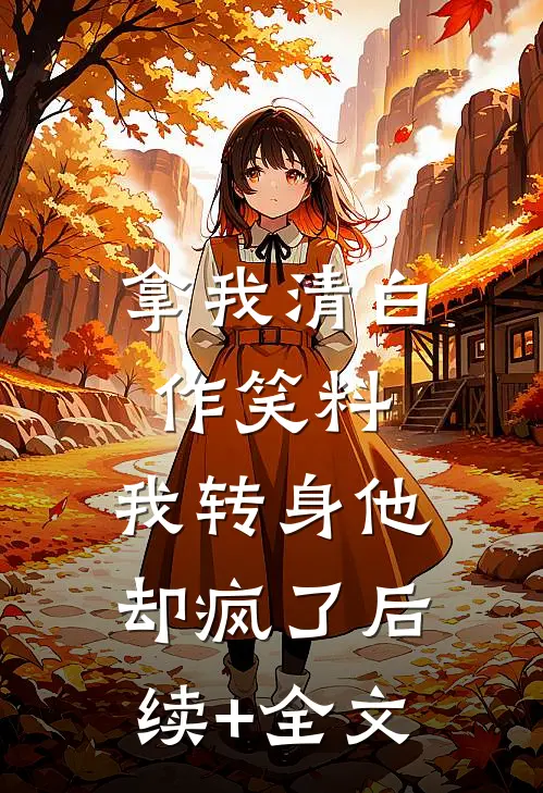拿我清白作笑料，我转身他却疯了后续+全文