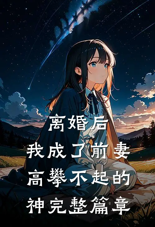离婚后，我成了前妻高攀不起的神完整篇章