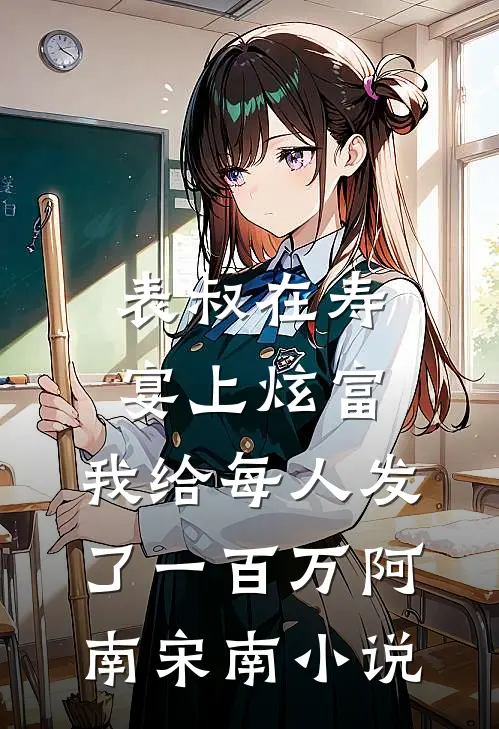表叔在寿宴上炫富，我给每人发了一百万阿南宋南小说