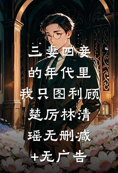 三妻四妾的年代里，我只图利顾楚厉林清瑶无删减+无广告