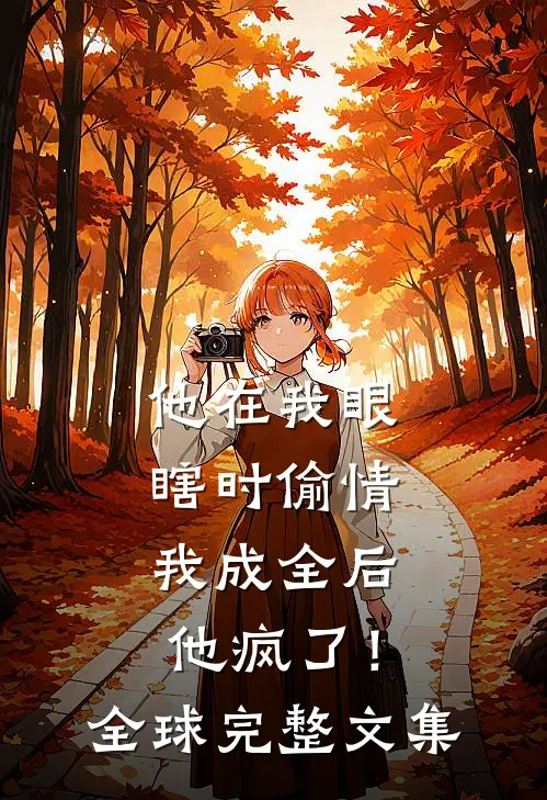 他在我眼瞎时偷情，我成全后他疯了！全球完整文集