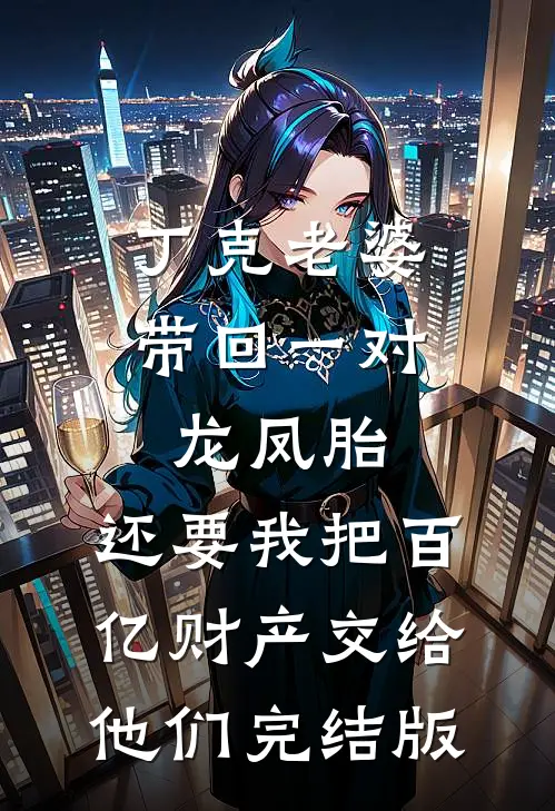 丁克老婆带回一对龙凤胎，还要我把百亿财产交给他们完结版