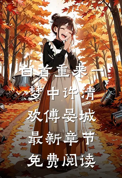 白首重来一梦中许清欢傅晏城最新章节免费阅读