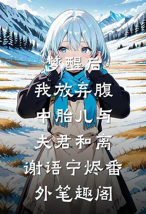 梦醒后，我放弃腹中胎儿与夫君和离：谢语宁烬番外笔趣阁