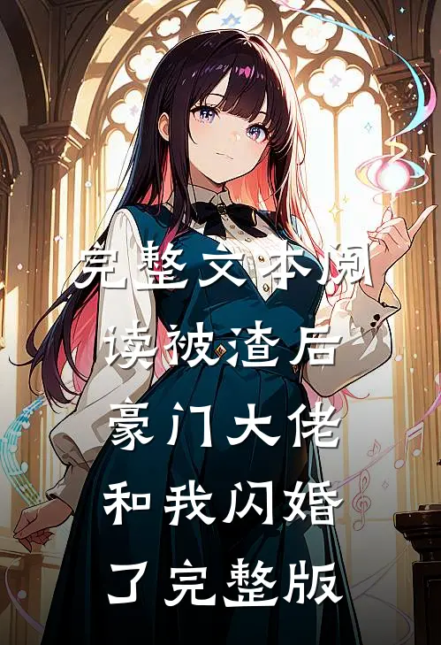完整文本阅读被渣后豪门大佬和我闪婚了完整版