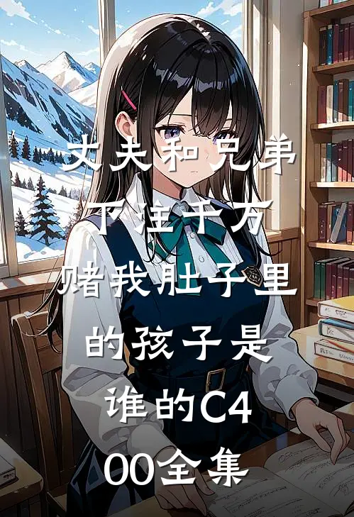 丈夫和兄弟下注千万，赌我肚子里的孩子是谁的C400全集
