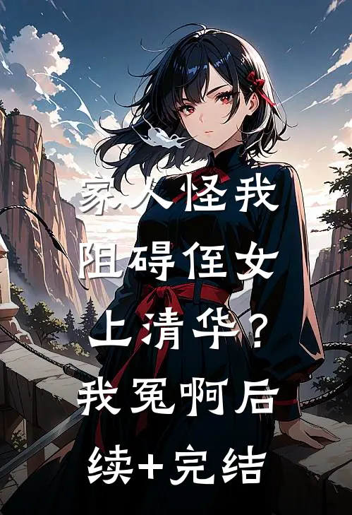 家人怪我阻碍侄女上清华？我冤啊后续+完结