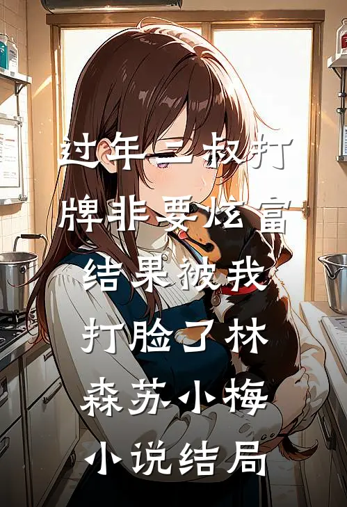 过年二叔打牌非要炫富，结果被我打脸了林森苏小梅小说结局