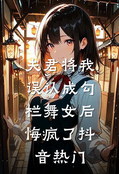 夫君将我误认成勾栏舞女后，悔疯了抖音热门