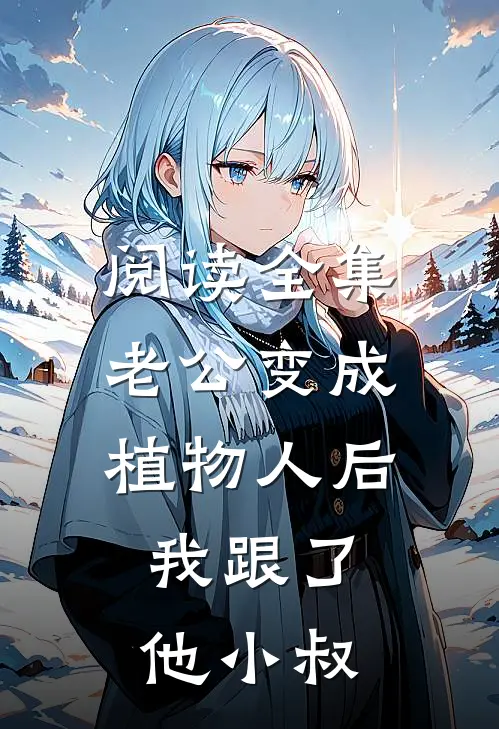 阅读全集老公变成植物人后，我跟了他小叔