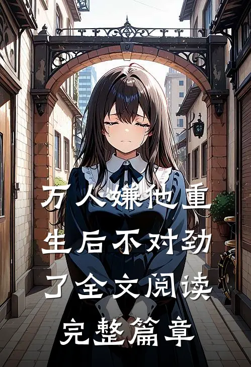 万人嫌他重生后不对劲了全文阅读完整篇章