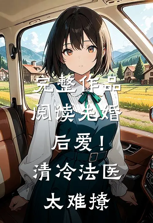完整作品阅读先婚后爱！清冷法医太难撩