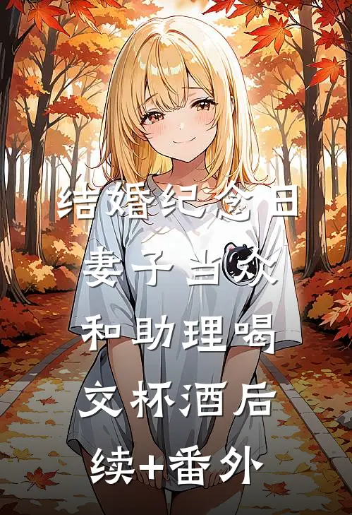 结婚纪念日，妻子当众和助理喝交杯酒后续+番外