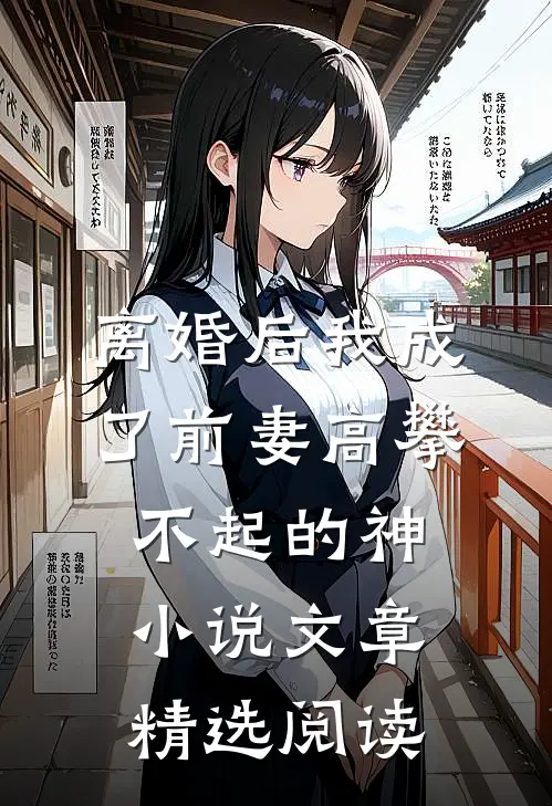 离婚后我成了前妻高攀不起的神小说文章精选阅读