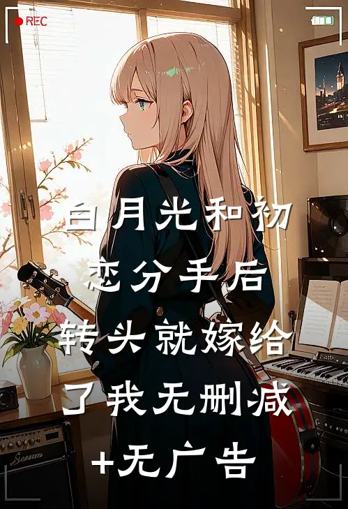白月光和初恋分手后，转头就嫁给了我无删减+无广告