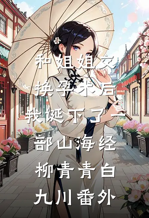 和姐姐交换孕术后，我诞下了一部山海经柳青青白九川 番外