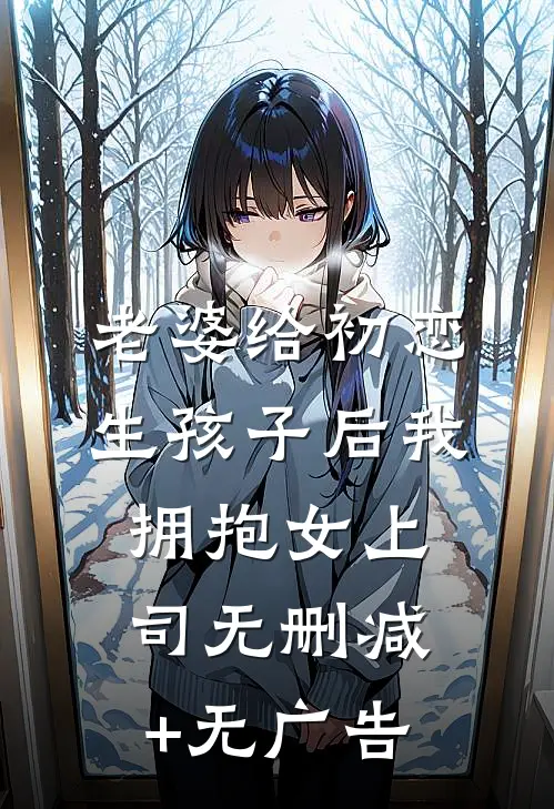 老婆给初恋生孩子后我拥抱女上司无删减+无广告