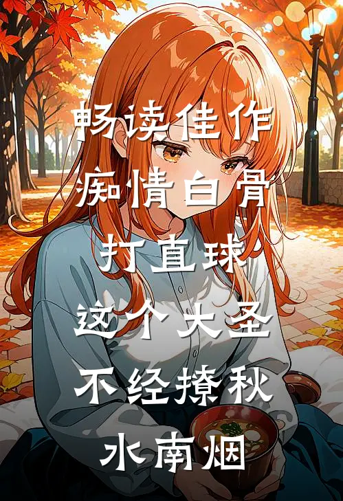 畅读佳作痴情白骨打直球,这个大圣不经撩秋水南烟