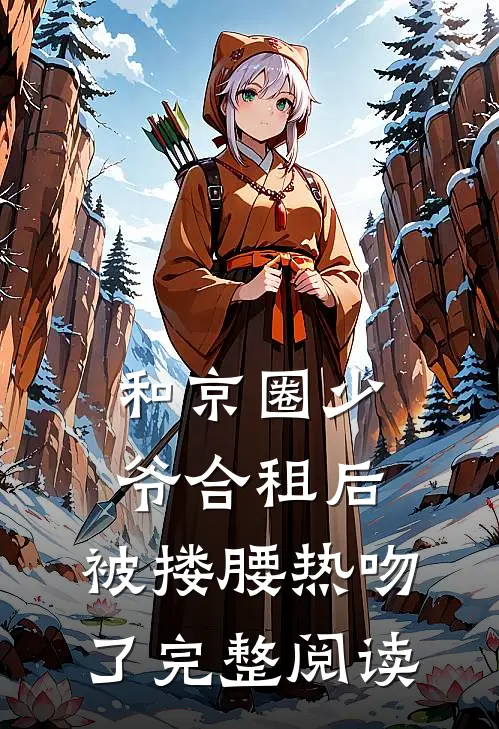 和京圈少爷合租后，被搂腰热吻了完整阅读